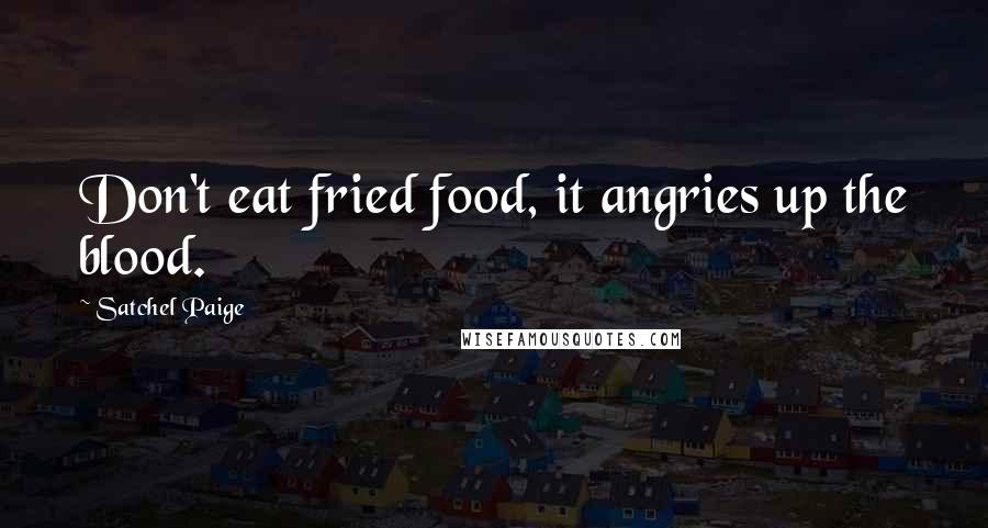 Satchel Paige Quotes: Don't eat fried food, it angries up the blood.