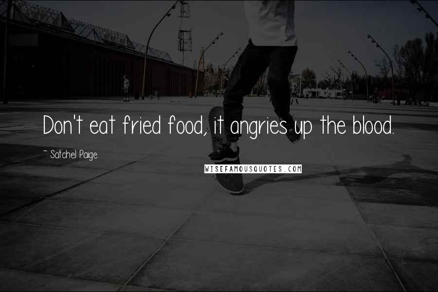 Satchel Paige Quotes: Don't eat fried food, it angries up the blood.
