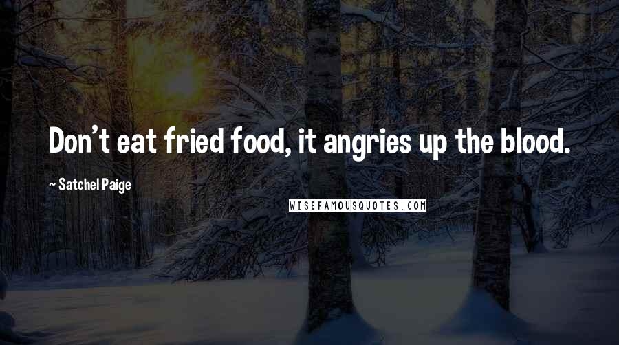 Satchel Paige Quotes: Don't eat fried food, it angries up the blood.
