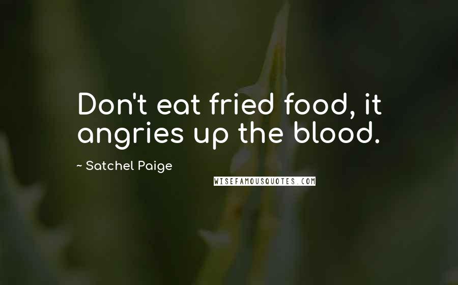 Satchel Paige Quotes: Don't eat fried food, it angries up the blood.