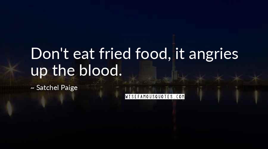 Satchel Paige Quotes: Don't eat fried food, it angries up the blood.