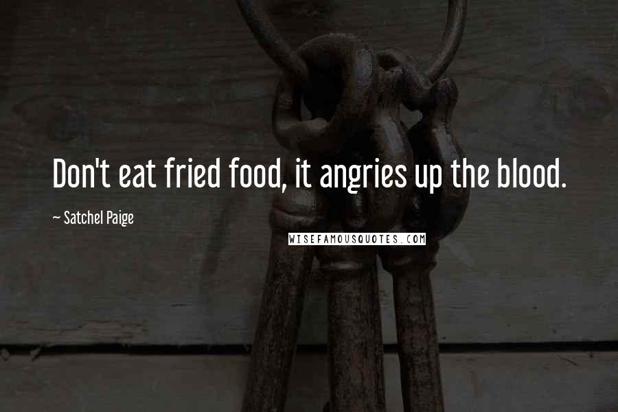 Satchel Paige Quotes: Don't eat fried food, it angries up the blood.