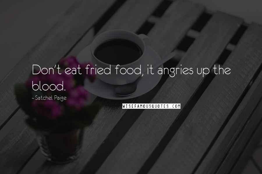 Satchel Paige Quotes: Don't eat fried food, it angries up the blood.