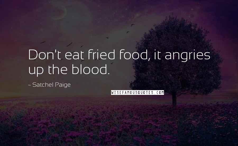 Satchel Paige Quotes: Don't eat fried food, it angries up the blood.