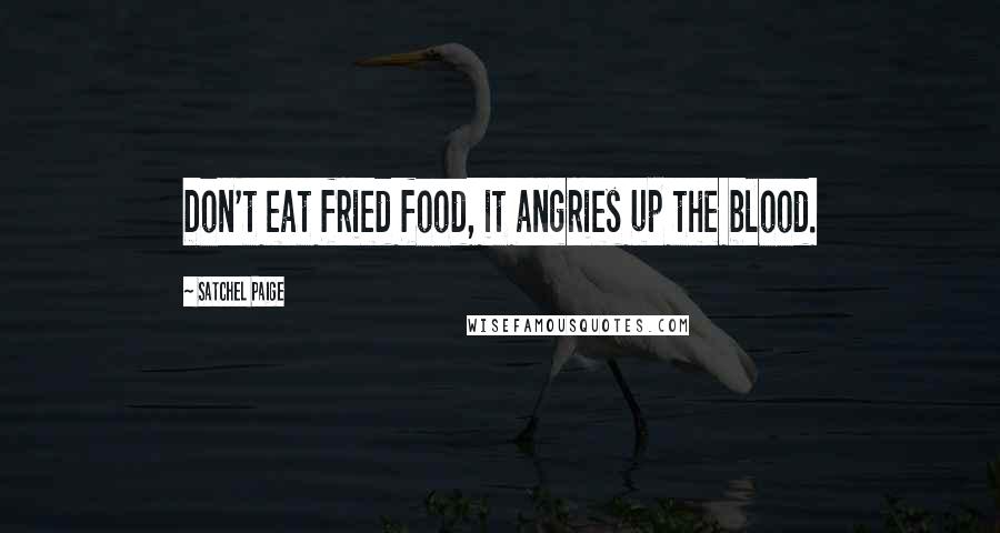 Satchel Paige Quotes: Don't eat fried food, it angries up the blood.