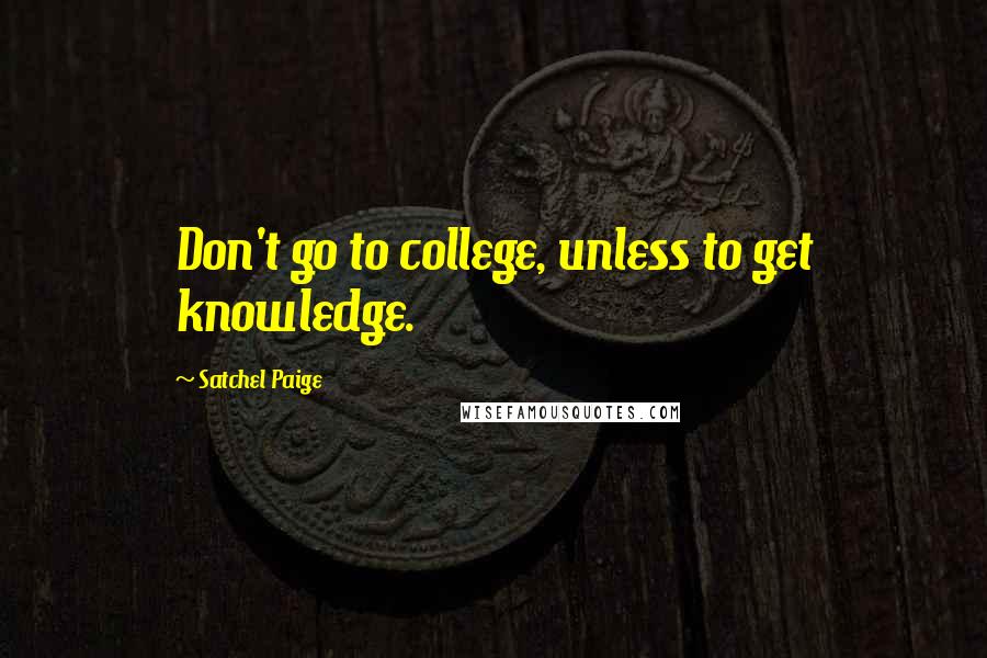 Satchel Paige Quotes: Don't go to college, unless to get knowledge.