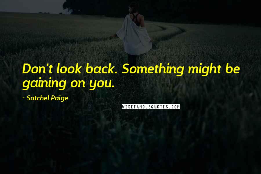 Satchel Paige Quotes: Don't look back. Something might be gaining on you.