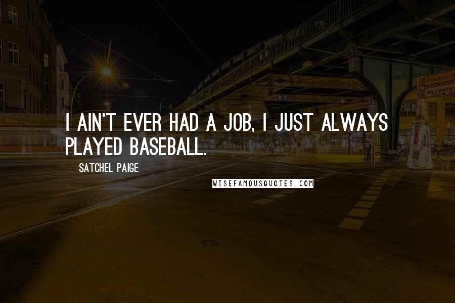 Satchel Paige Quotes: I ain't ever had a job, I just always played baseball.