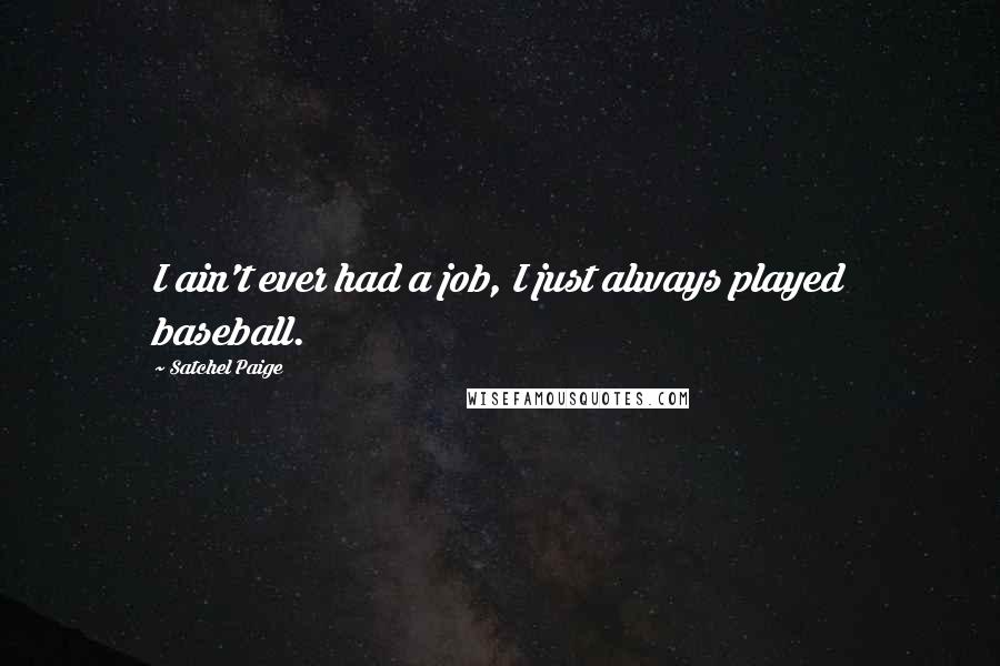 Satchel Paige Quotes: I ain't ever had a job, I just always played baseball.