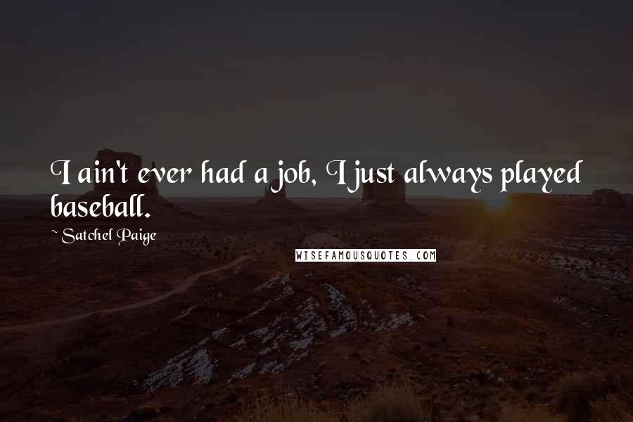 Satchel Paige Quotes: I ain't ever had a job, I just always played baseball.