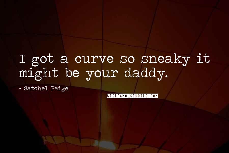 Satchel Paige Quotes: I got a curve so sneaky it might be your daddy.