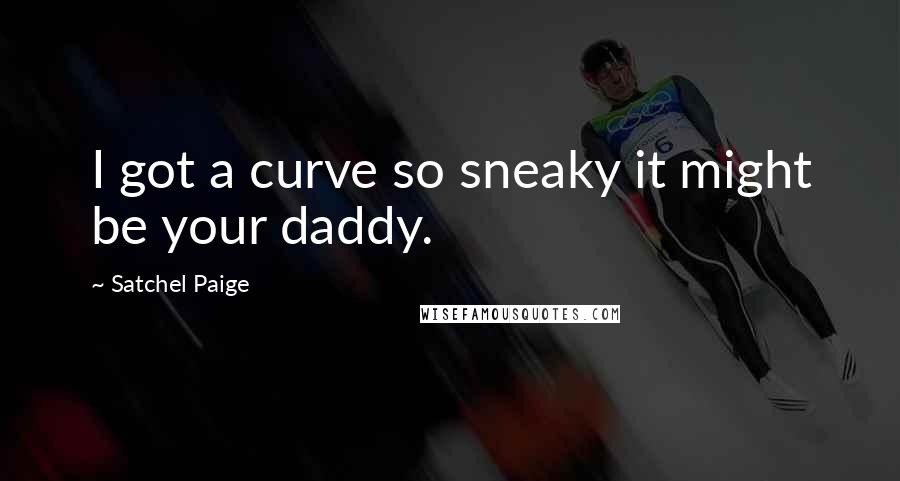 Satchel Paige Quotes: I got a curve so sneaky it might be your daddy.