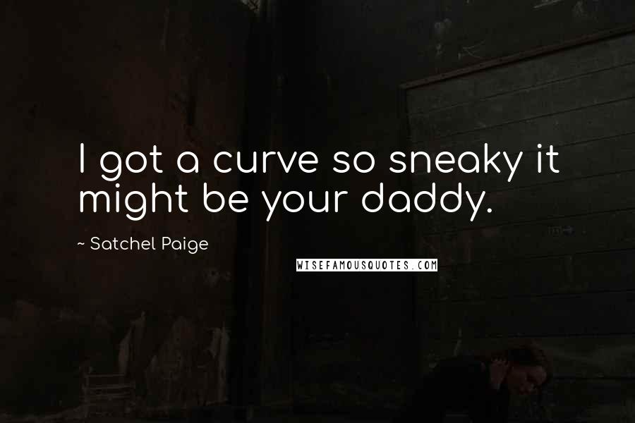 Satchel Paige Quotes: I got a curve so sneaky it might be your daddy.