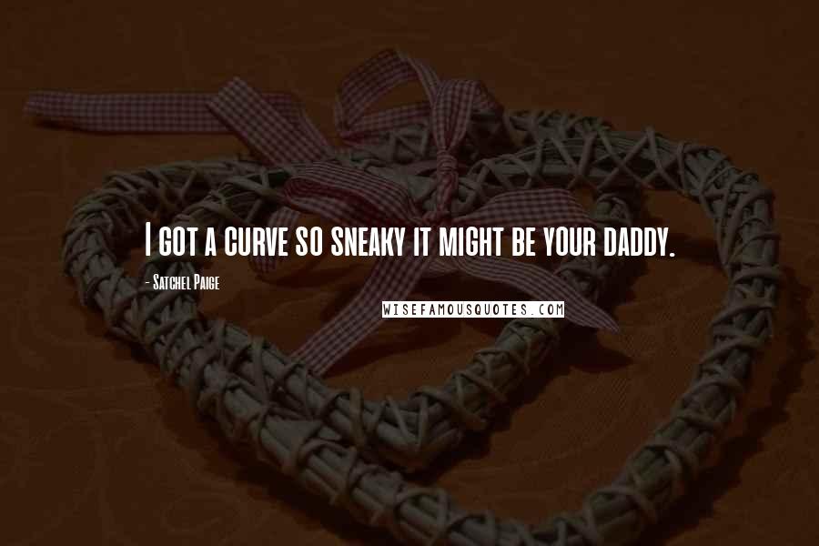 Satchel Paige Quotes: I got a curve so sneaky it might be your daddy.