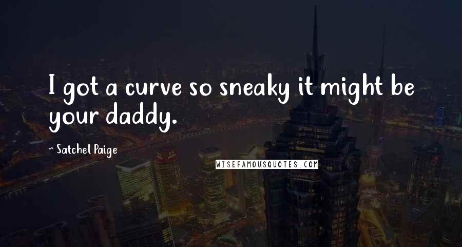 Satchel Paige Quotes: I got a curve so sneaky it might be your daddy.