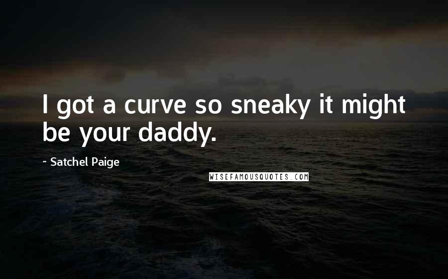 Satchel Paige Quotes: I got a curve so sneaky it might be your daddy.