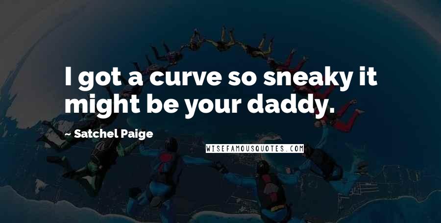 Satchel Paige Quotes: I got a curve so sneaky it might be your daddy.