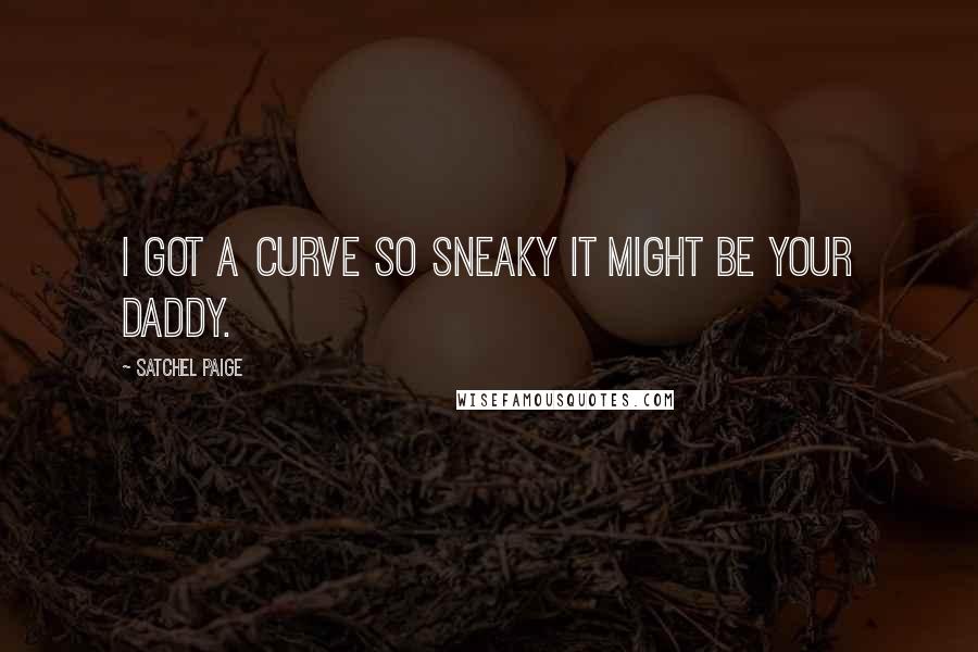 Satchel Paige Quotes: I got a curve so sneaky it might be your daddy.