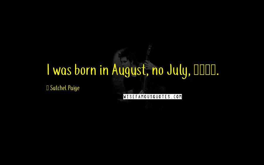Satchel Paige Quotes: I was born in August, no July, 1908.