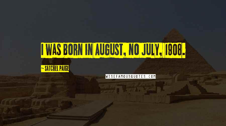 Satchel Paige Quotes: I was born in August, no July, 1908.