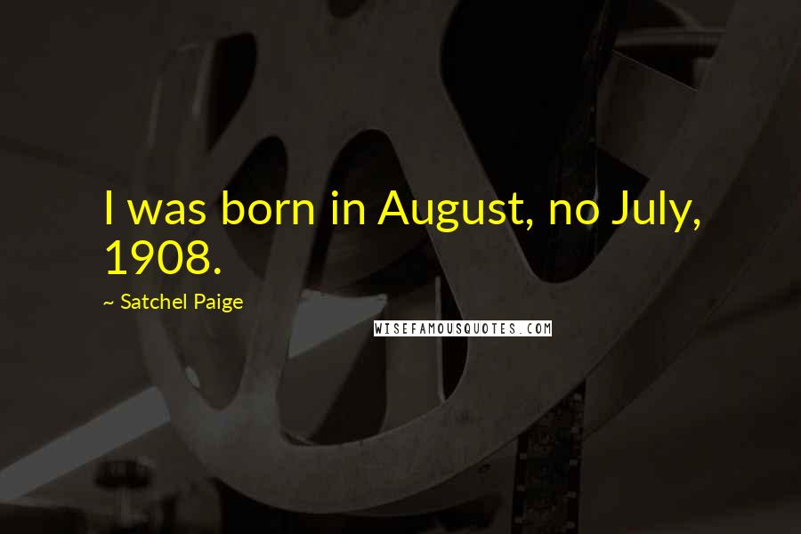 Satchel Paige Quotes: I was born in August, no July, 1908.