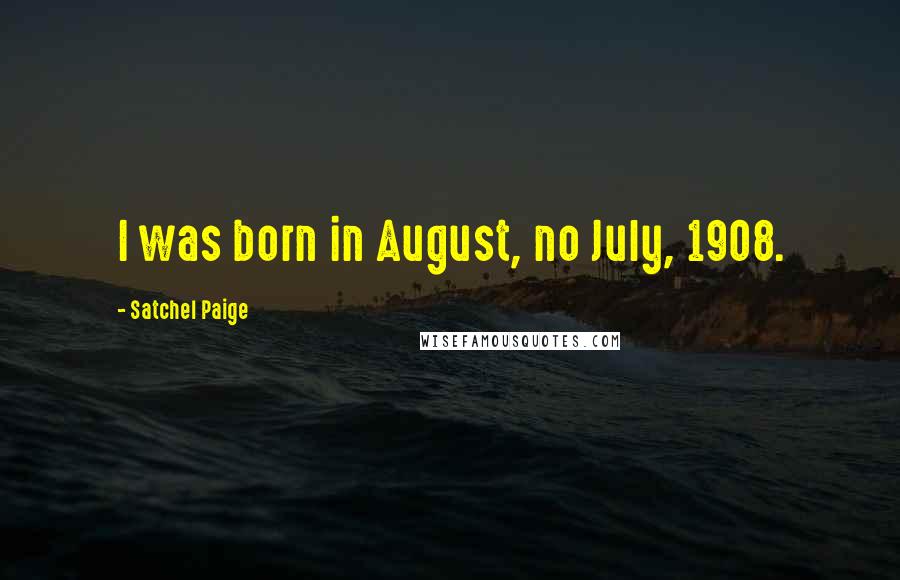 Satchel Paige Quotes: I was born in August, no July, 1908.