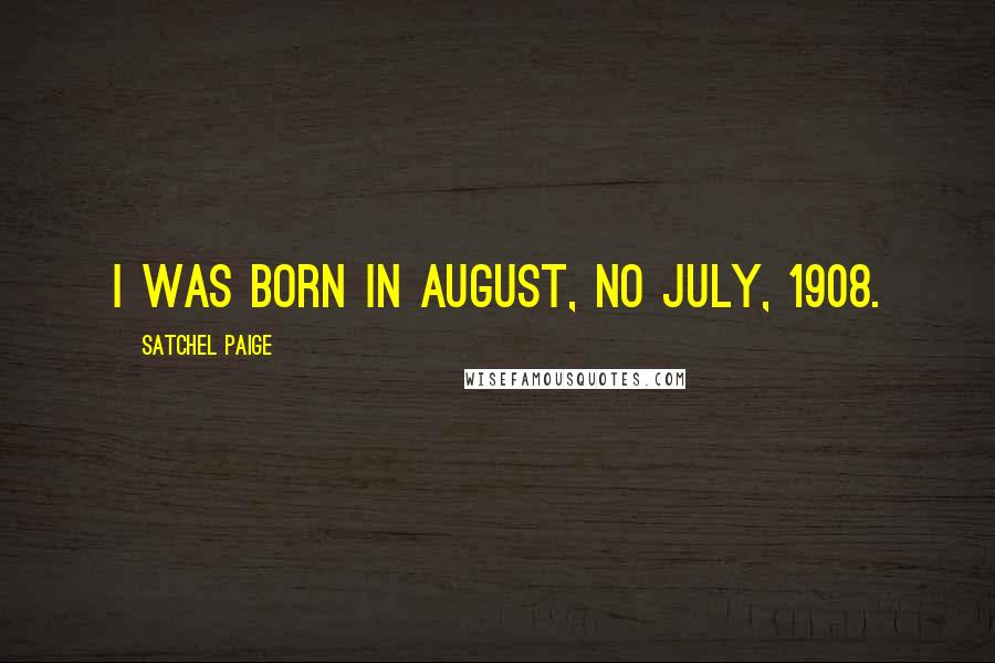 Satchel Paige Quotes: I was born in August, no July, 1908.