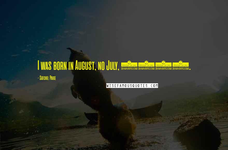 Satchel Paige Quotes: I was born in August, no July, 1908.