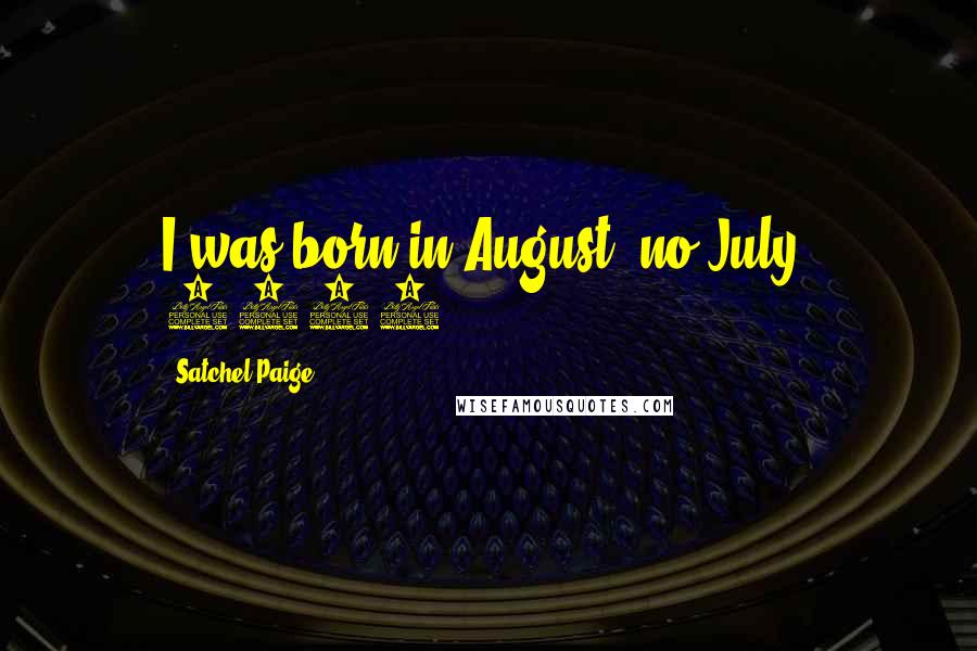 Satchel Paige Quotes: I was born in August, no July, 1908.