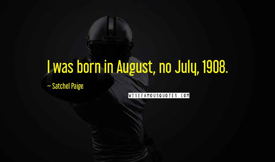 Satchel Paige Quotes: I was born in August, no July, 1908.