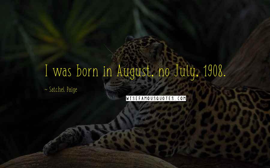 Satchel Paige Quotes: I was born in August, no July, 1908.