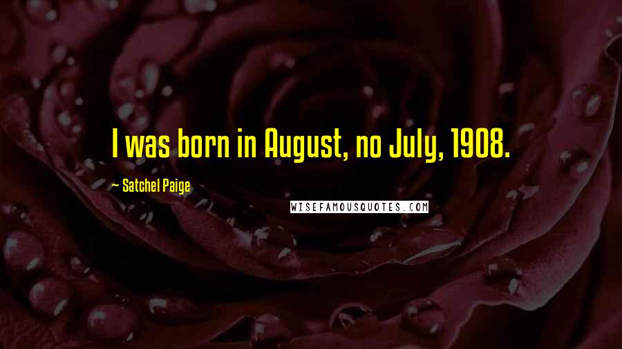 Satchel Paige Quotes: I was born in August, no July, 1908.