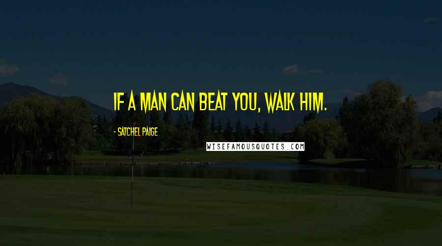 Satchel Paige Quotes: If a man can beat you, walk him.