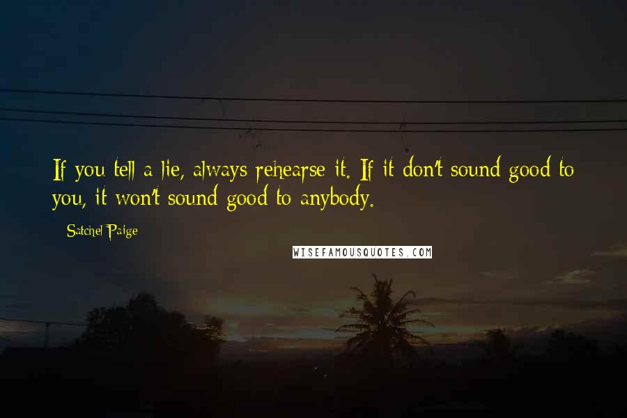 Satchel Paige Quotes: If you tell a lie, always rehearse it. If it don't sound good to you, it won't sound good to anybody.