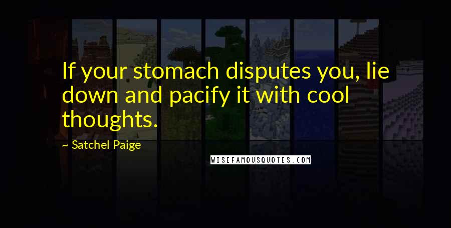 Satchel Paige Quotes: If your stomach disputes you, lie down and pacify it with cool thoughts.