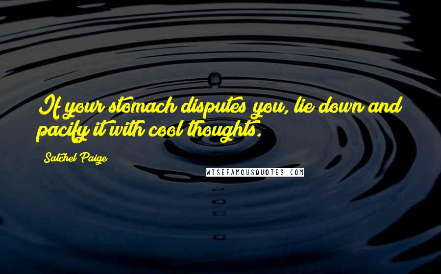 Satchel Paige Quotes: If your stomach disputes you, lie down and pacify it with cool thoughts.