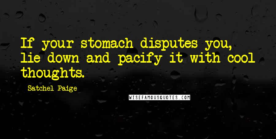 Satchel Paige Quotes: If your stomach disputes you, lie down and pacify it with cool thoughts.