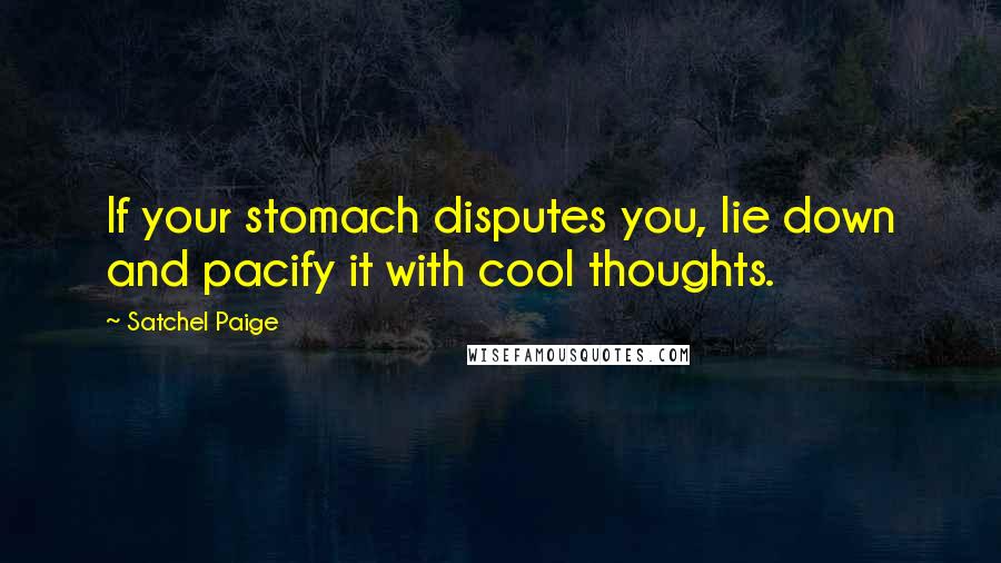 Satchel Paige Quotes: If your stomach disputes you, lie down and pacify it with cool thoughts.