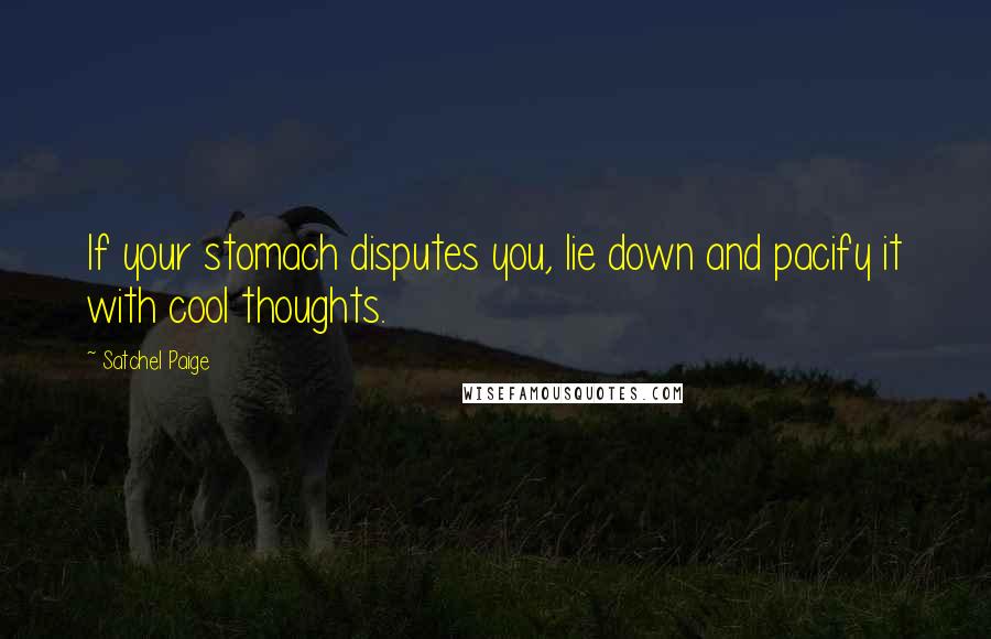 Satchel Paige Quotes: If your stomach disputes you, lie down and pacify it with cool thoughts.