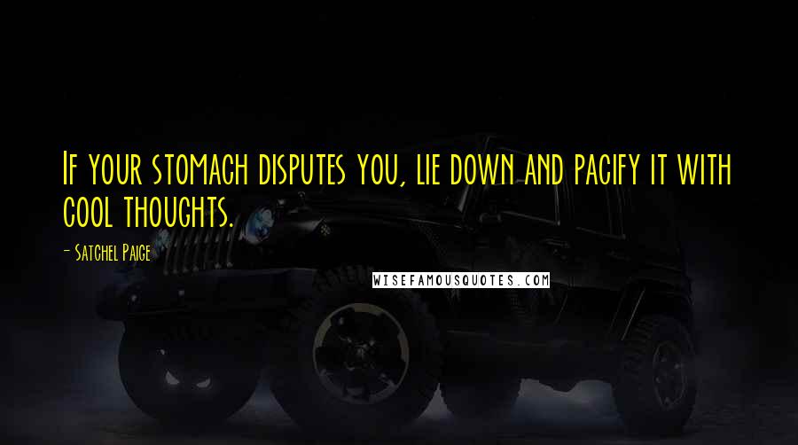 Satchel Paige Quotes: If your stomach disputes you, lie down and pacify it with cool thoughts.