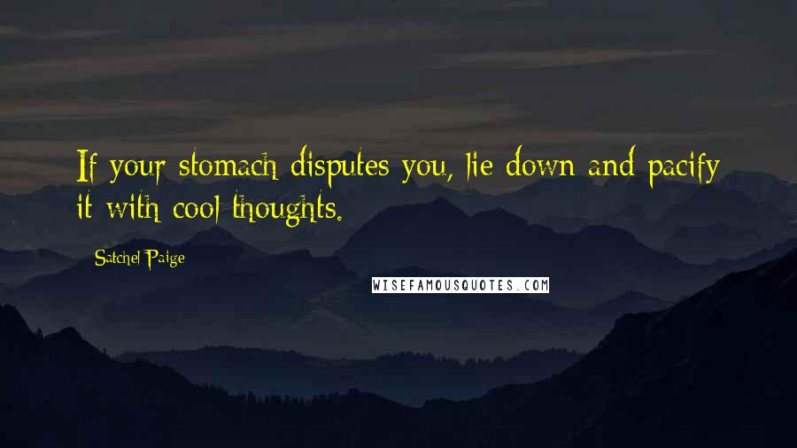 Satchel Paige Quotes: If your stomach disputes you, lie down and pacify it with cool thoughts.