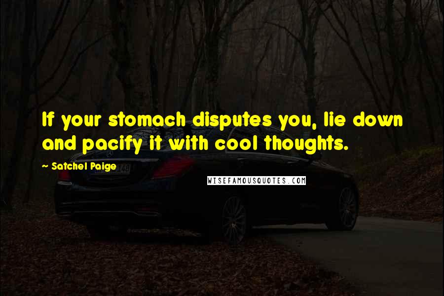 Satchel Paige Quotes: If your stomach disputes you, lie down and pacify it with cool thoughts.