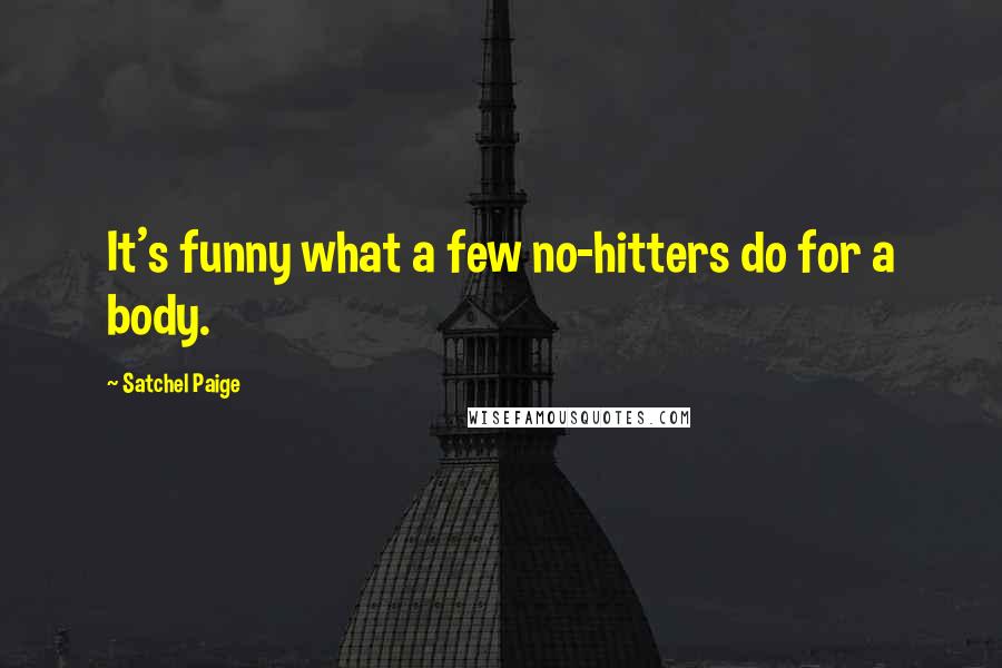 Satchel Paige Quotes: It's funny what a few no-hitters do for a body.