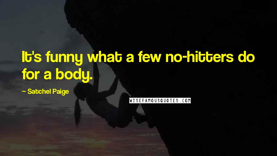 Satchel Paige Quotes: It's funny what a few no-hitters do for a body.