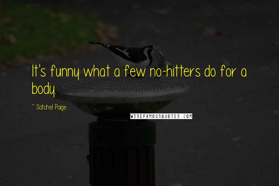 Satchel Paige Quotes: It's funny what a few no-hitters do for a body.