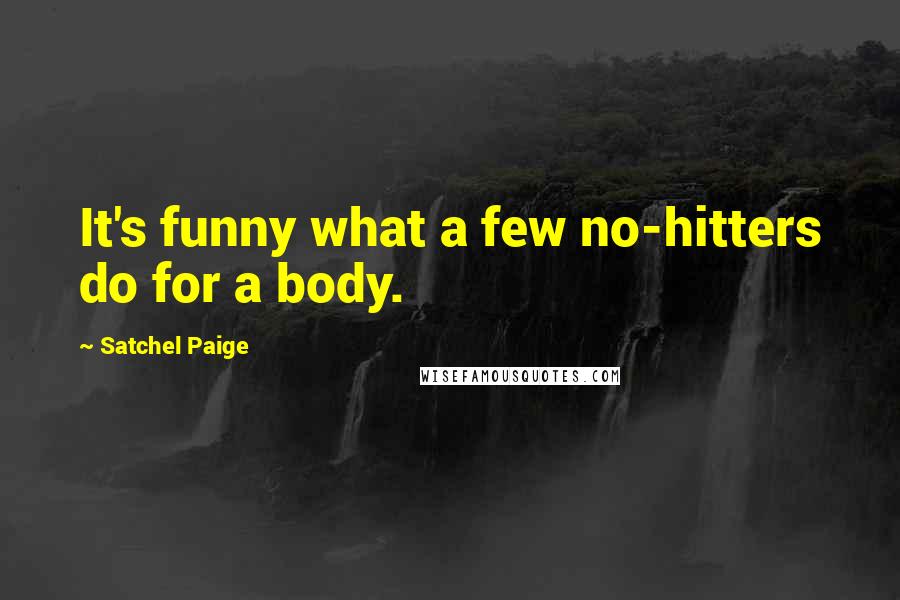 Satchel Paige Quotes: It's funny what a few no-hitters do for a body.