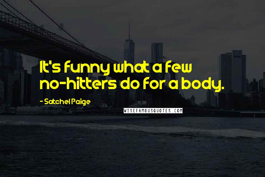 Satchel Paige Quotes: It's funny what a few no-hitters do for a body.