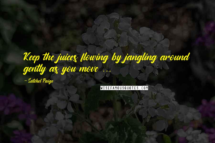 Satchel Paige Quotes: Keep the juices flowing by jangling around gently as you move ...