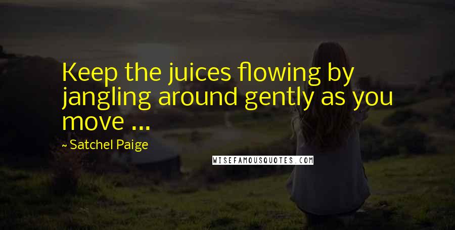 Satchel Paige Quotes: Keep the juices flowing by jangling around gently as you move ...
