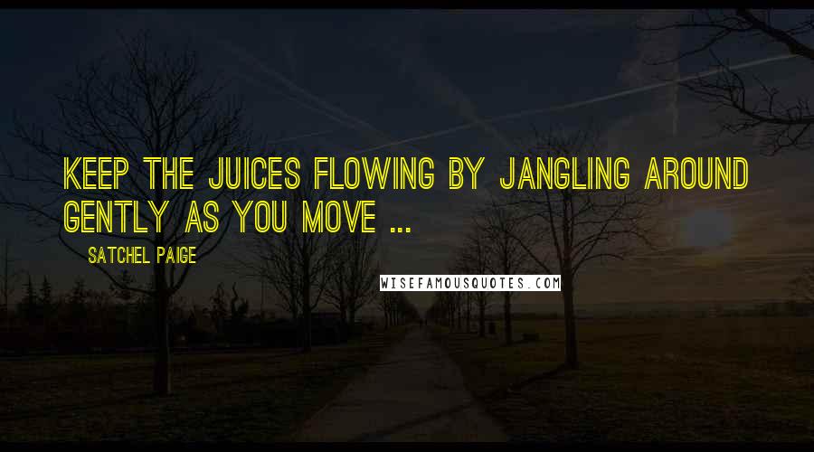 Satchel Paige Quotes: Keep the juices flowing by jangling around gently as you move ...